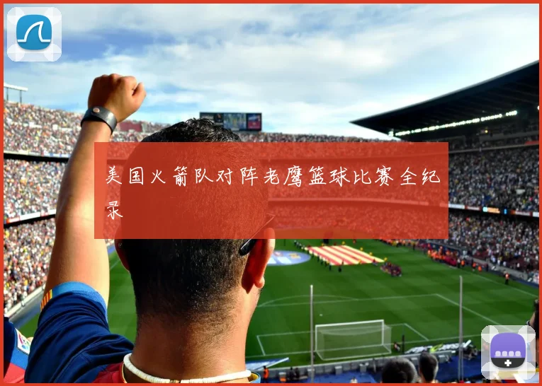 美国火箭队对阵老鹰篮球比赛全纪录