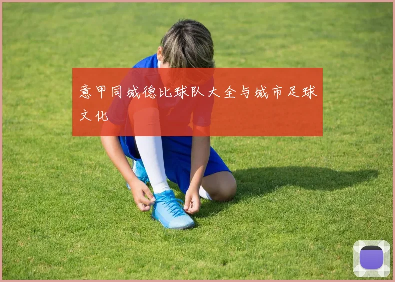 意甲同城德比球队大全与城市足球文化