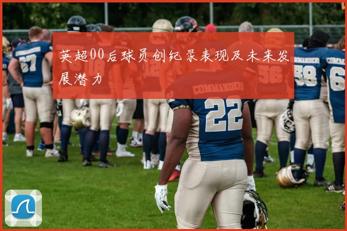 英超00后球员创纪录表现及未来发展潜力