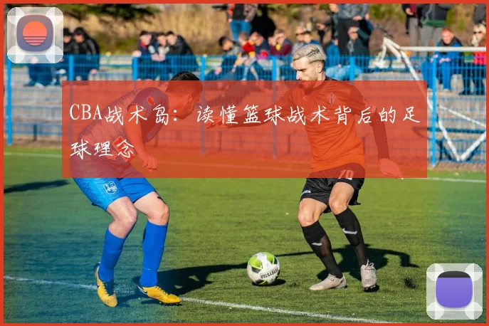 CBA战术岛：读懂篮球战术背后的足球理念