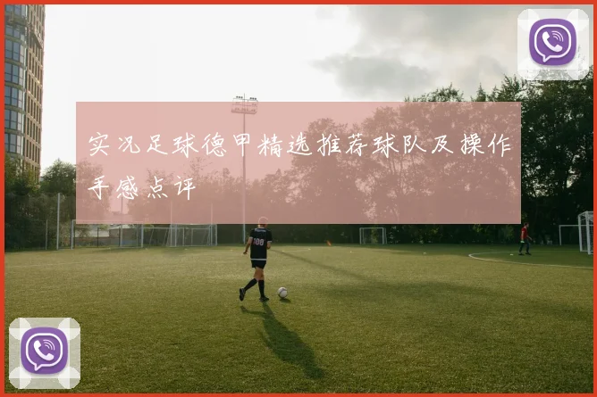 实况足球德甲精选推荐球队及操作手感点评