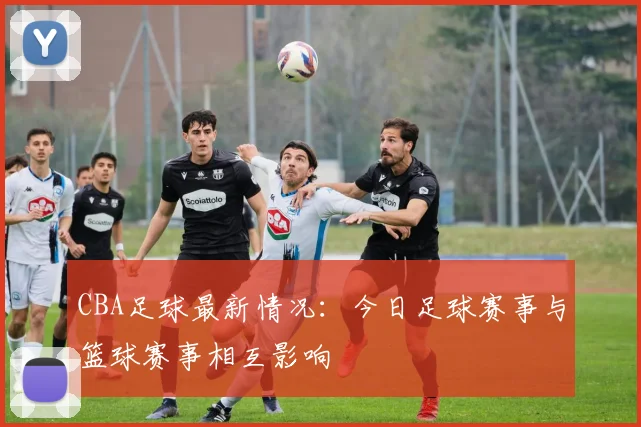 CBA足球最新情况：今日足球赛事与篮球赛事相互影响