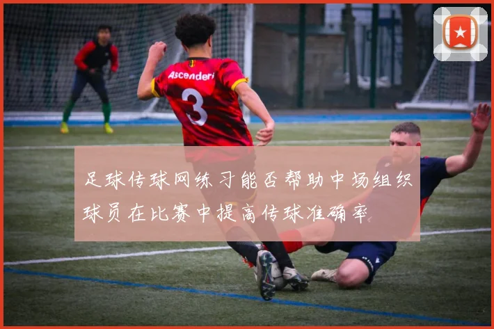 足球传球网练习能否帮助中场组织球员在比赛中提高传球准确率