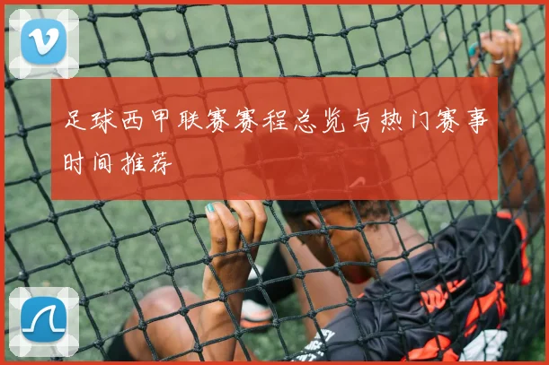 足球西甲联赛赛程总览与热门赛事时间推荐