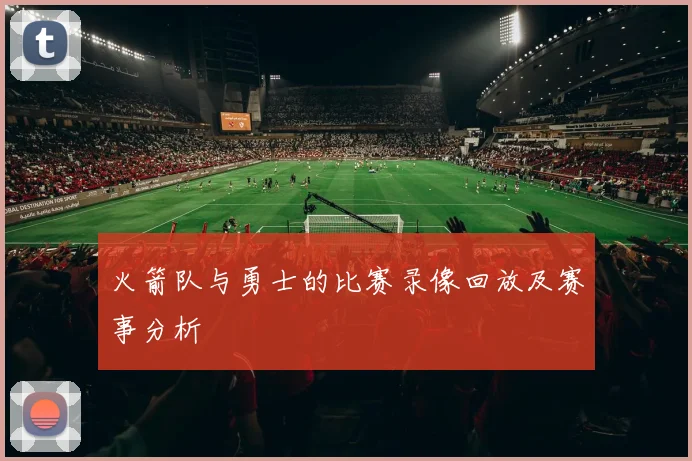 火箭队与勇士的比赛录像回放及赛事分析